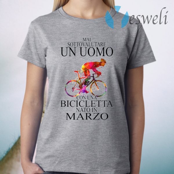 Mai Sottovalutare Un Uomo Con Una Bicicletta Nato In Marzo T-Shirt