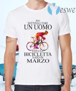 Mai Sottovalutare Un Uomo Con Una Bicicletta Nato In Marzo T-Shirts