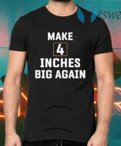 Make 4 Inches Big Again T-Shirts