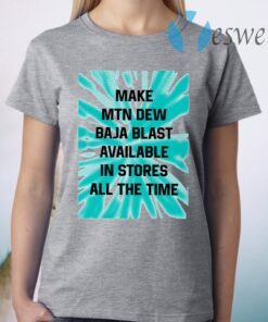 Make MTN Dew Baja Blast Available In Stores All The Time T-Shirt