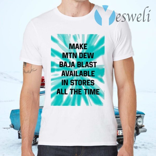 Make MTN Dew Baja Blast Available In Stores All The Time T-Shirts