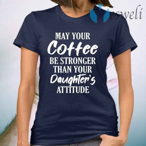 May Your Coffee Be Stronger Than Your Daughter's Attitude T-Shirt