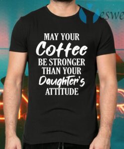 May Your Coffee Be Stronger Than Your Daughter's Attitude T-Shirts