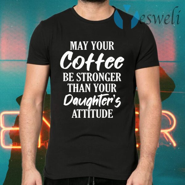 May Your Coffee Be Stronger Than Your Daughter's Attitude T-Shirts