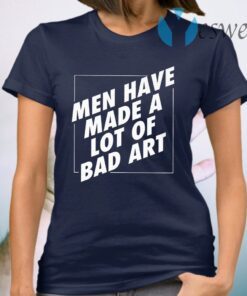 Men Have Made A Lot Of Bad Art T-Shirt