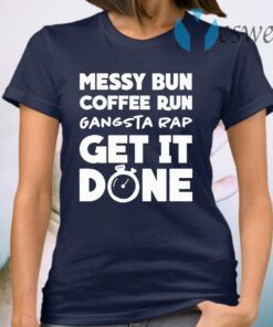 Messy bun coffee run gangsta rap get it done T-Shirt