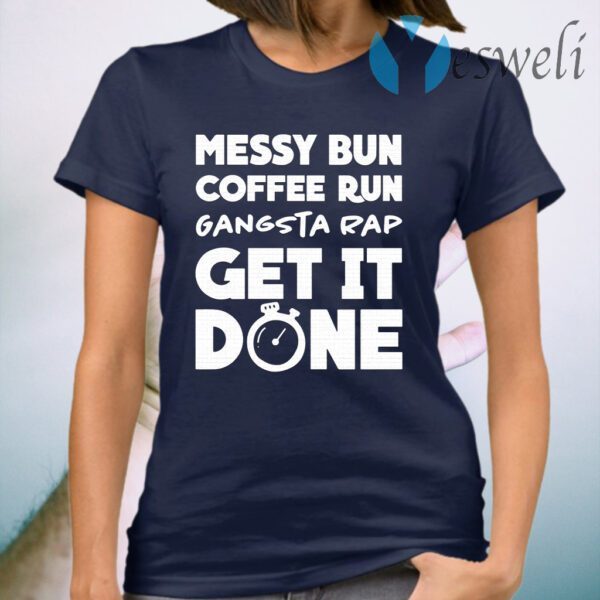 Messy bun coffee run gangsta rap get it done T-Shirt