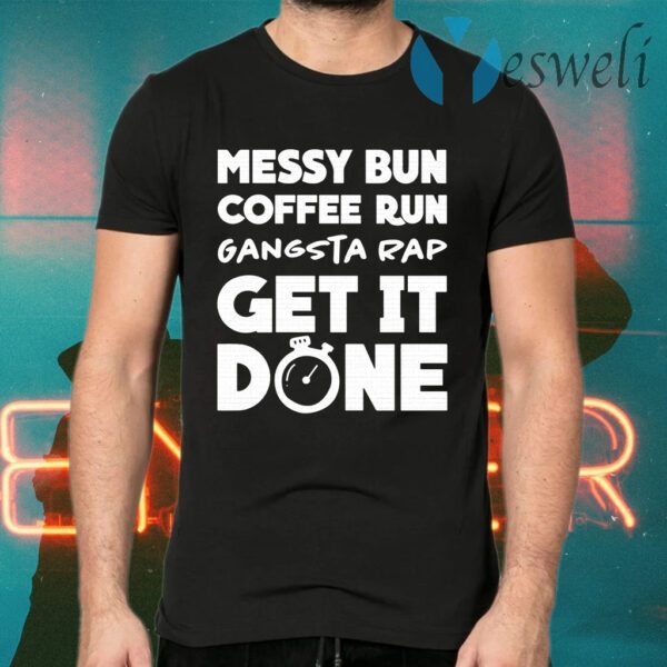 Messy bun coffee run gangsta rap get it done T-Shirts