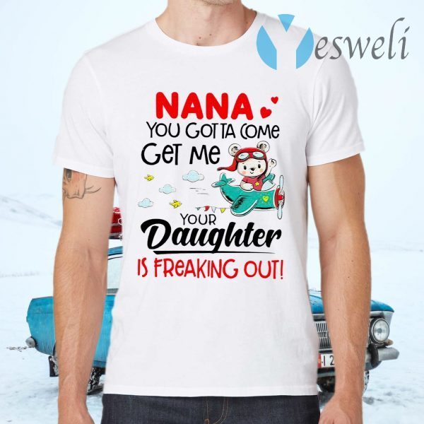 Nana You Gotta Come Get Me Your Daughter Is Freaking Out T-Shirts