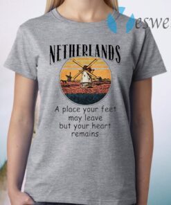 Netherlands A Place Your Feet May Leave But Your Heart Remains T-Shirt