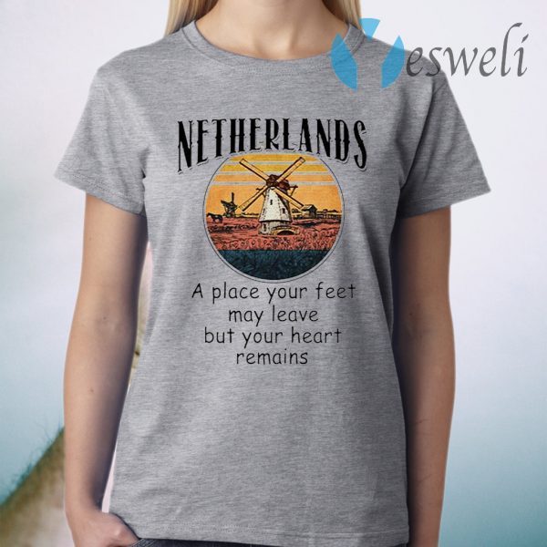 Netherlands A Place Your Feet May Leave But Your Heart Remains T-Shirt