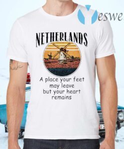 Netherlands A Place Your Feet May Leave But Your Heart Remains T-Shirts