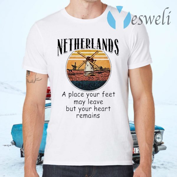 Netherlands A Place Your Feet May Leave But Your Heart Remains T-Shirts