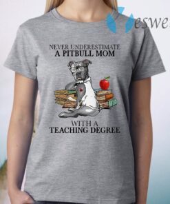 Never Underestimate A Pitbull Mom With A Teaching Degree T-Shirt