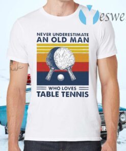 Never Underestimate An Old Man Who Loves Table Tennis Vintage T-Shirts