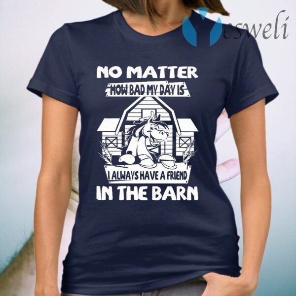 No Matter How Bad My Day Is I Always Have A Friend In The Barn T-Shirt