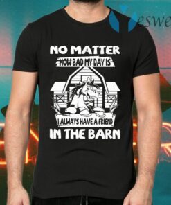 No Matter How Bad My Day Is I Always Have A Friend In The Barn T-Shirts