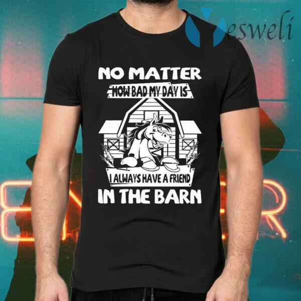 No Matter How Bad My Day Is I Always Have A Friend In The Barn T-Shirts