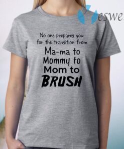 No One Prepares You for the Transition from Mama to Mommy to Mom to Brush T-Shirt