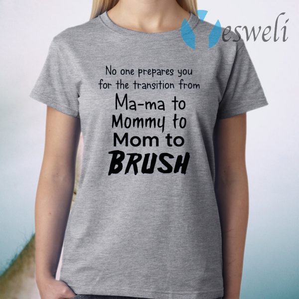 No One Prepares You for the Transition from Mama to Mommy to Mom to Brush T-Shirt