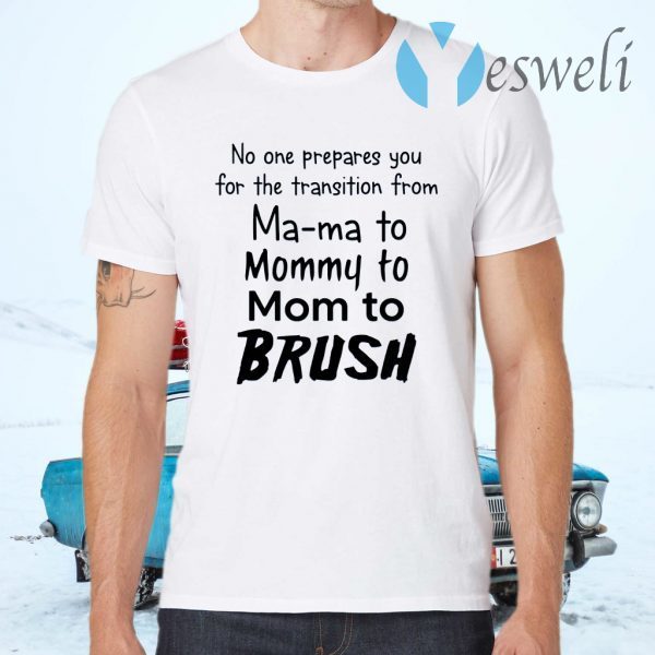 No One Prepares You for the Transition from Mama to Mommy to Mom to Brush T-Shirts