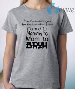 No one prepares you for the transition from mama to mommy to mom to bruh T-Shirt