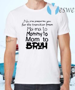No one prepares you for the transition from mama to mommy to mom to bruh T-Shirts