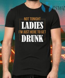 Not Tonight Ladies I’m Just Here To Get Drunk T-Shirts