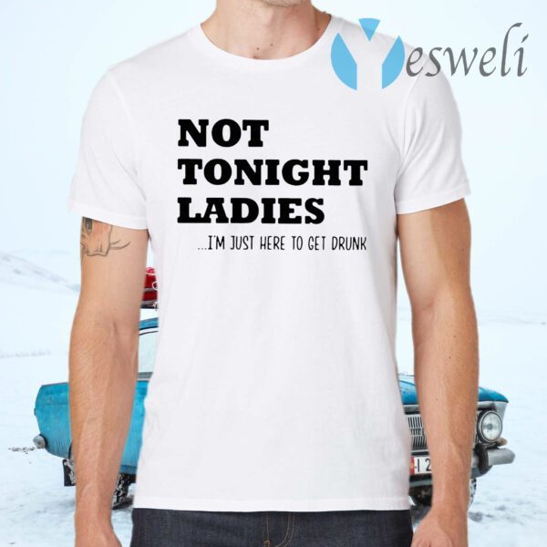 Not tonight ladies I'm just here to get drunk T-Shirts