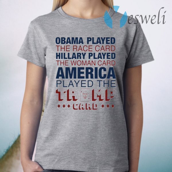 Obama played the race card Hillary played the woman card America played the Trump card T-Shirt