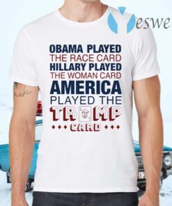 Obama played the race card Hillary played the woman card America played the Trump card T-Shirts