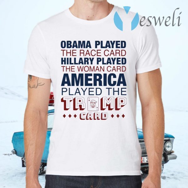 Obama played the race card Hillary played the woman card America played the Trump card T-Shirts