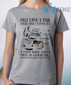 Once Upon A Time There Was A Cup Of Tea A Good Book And A Piece Of Chocolate They Lived Happily Ever After T-Shirt