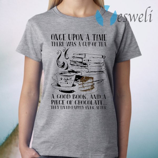 Once Upon A Time There Was A Cup Of Tea A Good Book And A Piece Of Chocolate They Lived Happily Ever After T-Shirt