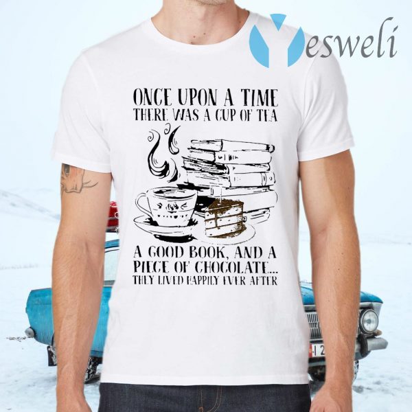 Once Upon A Time There Was A Cup Of Tea A Good Book And A Piece Of Chocolate They Lived Happily Ever After T-Shirts