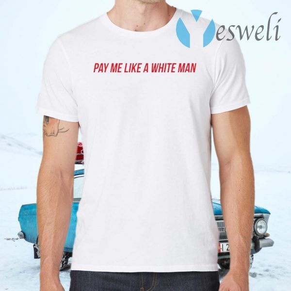 Pay me like a white man T-Shirts