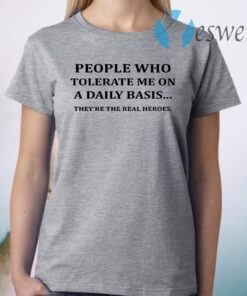 People Who Tolerate Me On A Daily Basis They’re The Real Heroes T-Shirt