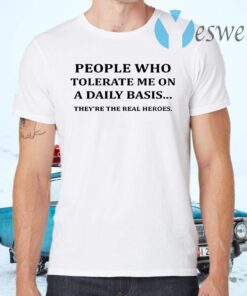 People Who Tolerate Me On A Daily Basis They’re The Real Heroes T-Shirts