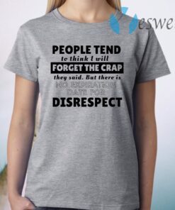 People tend to think I will forget the crap they said but there is no expiration date for disrespect T-Shirt