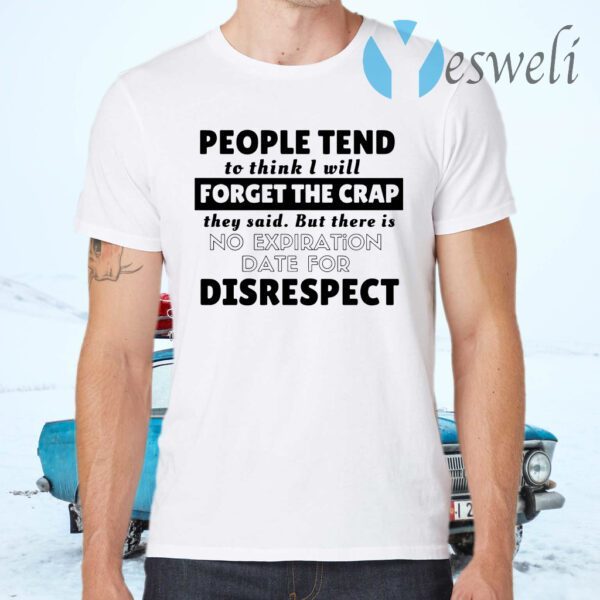 People tend to think I will forget the crap they said but there is no expiration date for disrespect T-Shirts
