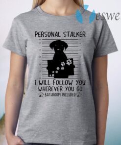 Personal Stalker I Will Follow You Wherever You Go Bathroom Included T-Shirt