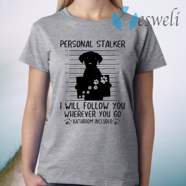 Personal Stalker I Will Follow You Wherever You Go Bathroom Included T-Shirt