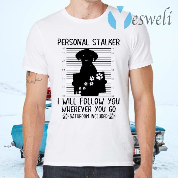 Personal Stalker I Will Follow You Wherever You Go Bathroom Included T-Shirts