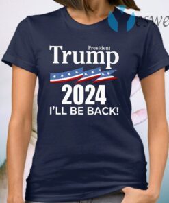 President Trump 2024 I’ll Be Back T-Shirt