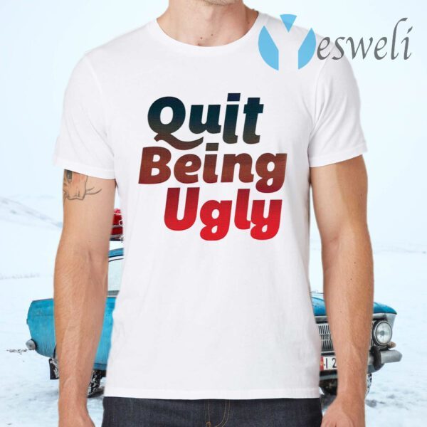 Quit Being Ugly T-Shirts