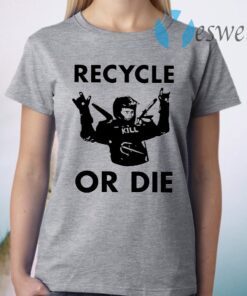 Recycle Or Die T-Shirt