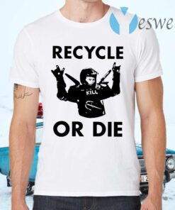 Recycle Or Die T-Shirts