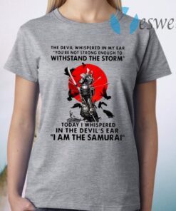 Samurai The Devil Whispered In My Ear You're Not Strong Enough To Withstand The Storm T-Shirt