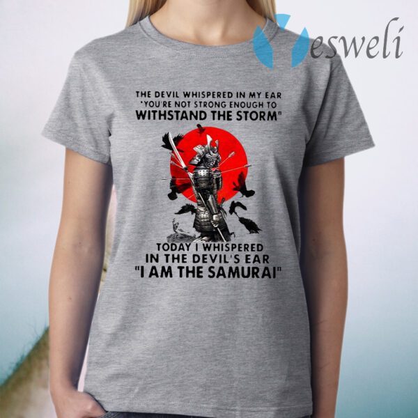 Samurai The Devil Whispered In My Ear You're Not Strong Enough To Withstand The Storm T-Shirt