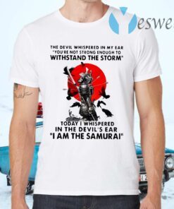 Samurai The Devil Whispered In My Ear You're Not Strong Enough To Withstand The Storm T-Shirts